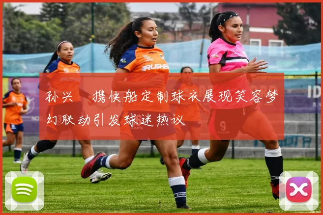孙兴慜携快船定制球衣展现笑容梦幻联动引发球迷热议