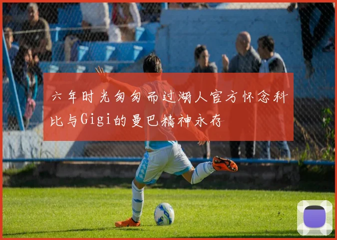 六年时光匆匆而过湖人官方怀念科比与Gigi的曼巴精神永存