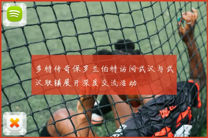 多特传奇保罗兰伯特访问武汉与武汉联镇展开深度交流活动