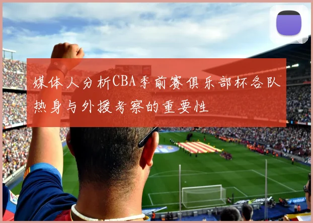 媒体人分析CBA季前赛俱乐部杯各队热身与外援考察的重要性