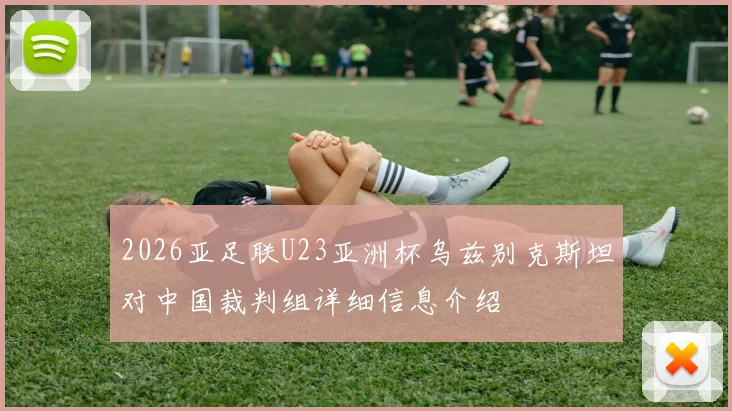 2026亚足联U23亚洲杯乌兹别克斯坦对中国裁判组详细信息介绍