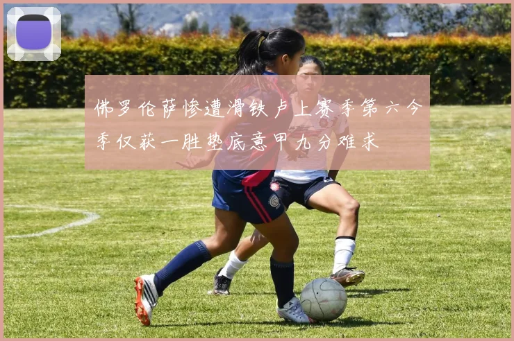 佛罗伦萨惨遭滑铁卢上赛季第六今季仅获一胜垫底意甲九分难求
