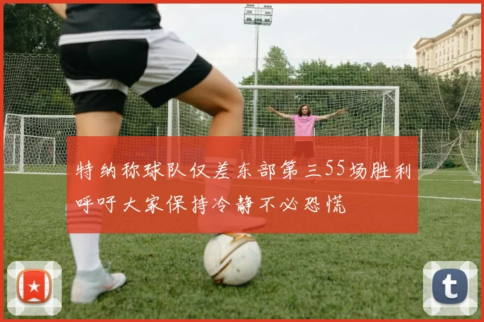 特纳称球队仅差东部第三55场胜利呼吁大家保持冷静不必恐慌