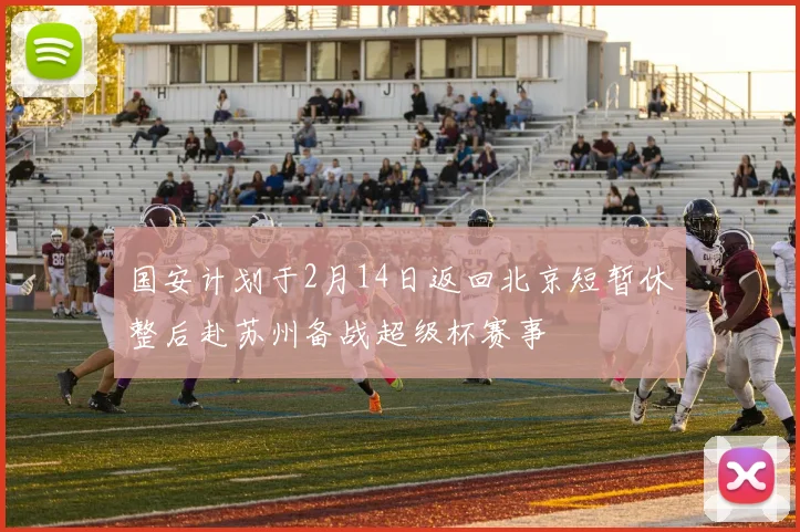 国安计划于2月14日返回北京短暂休整后赴苏州备战超级杯赛事