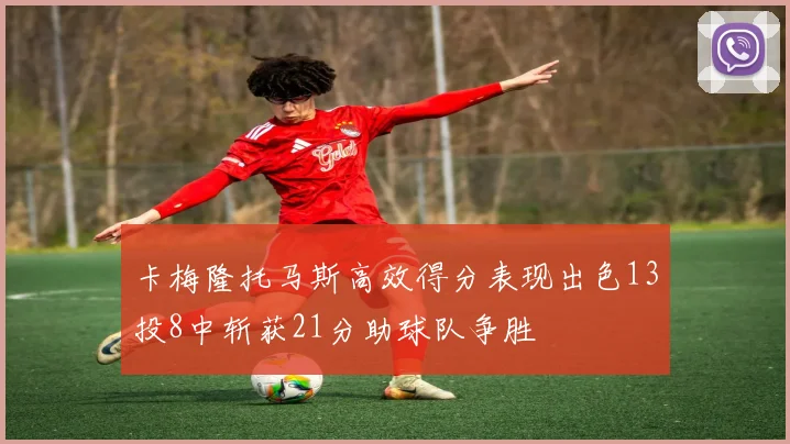 卡梅隆托马斯高效得分表现出色13投8中斩获21分助球队争胜