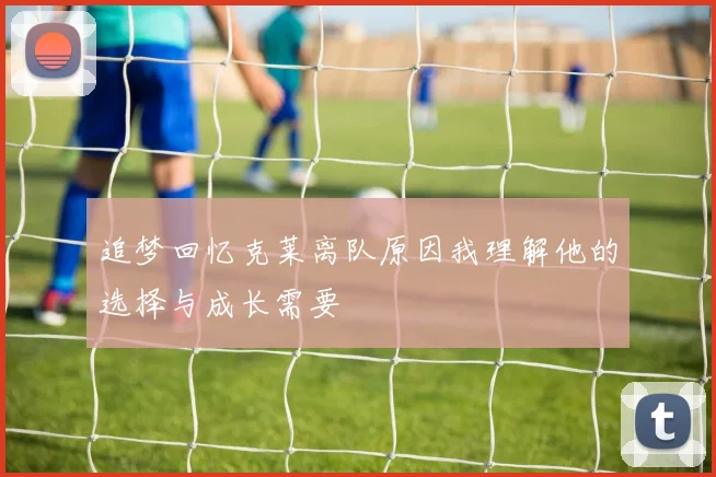 追梦回忆克莱离队原因我理解他的选择与成长需要