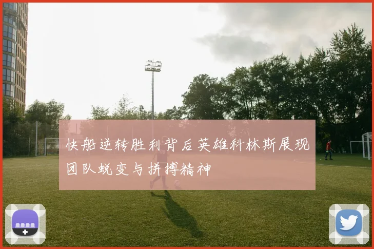 快船逆转胜利背后英雄科林斯展现团队蜕变与拼搏精神