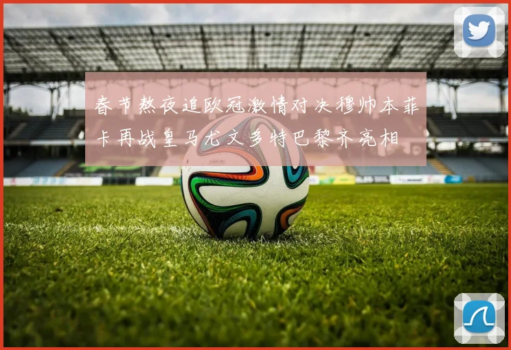 春节熬夜追欧冠激情对决穆帅本菲卡再战皇马尤文多特巴黎齐亮相