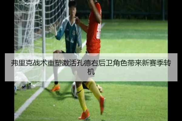 弗里克战术重塑激活孔德右后卫角色带来新赛季转机 - xingkong