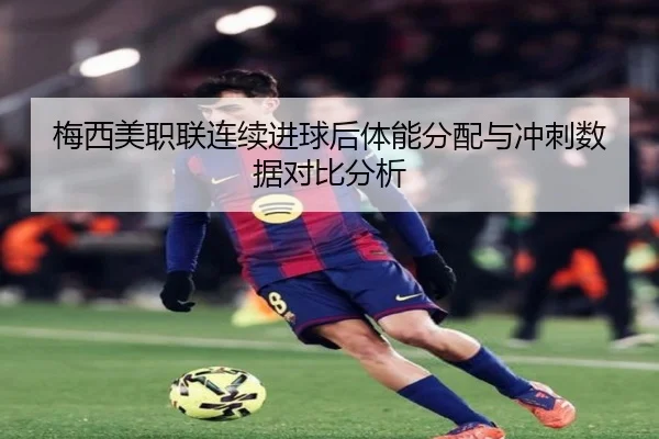 梅西美职联连续进球后体能分配与冲刺数据对比分析 - xingkong